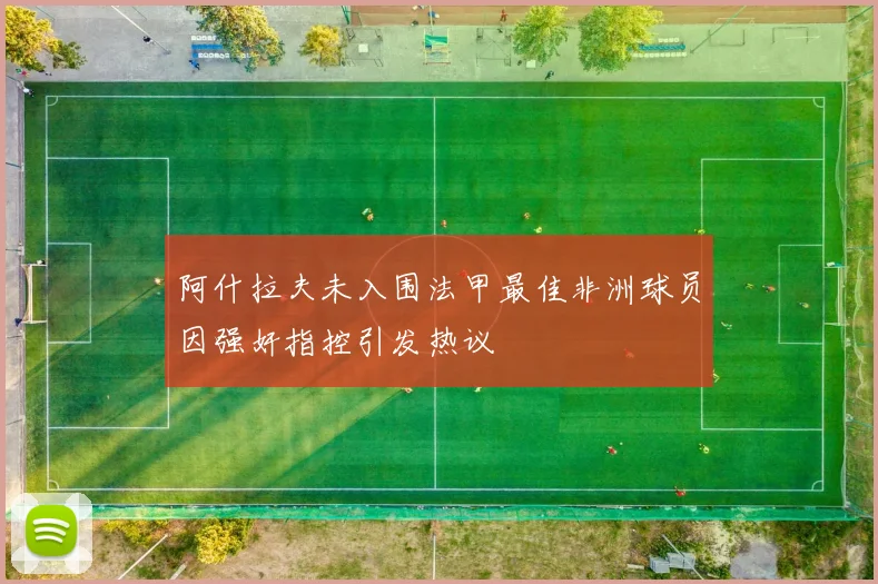 阿什拉夫未入围法甲最佳非洲球员因强奸指控引发热议