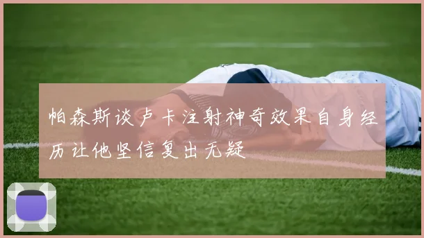 帕森斯谈卢卡注射神奇效果自身经历让他坚信复出无疑